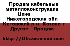 Продам кабельные металлоконструкции › Цена ­ 37 500 - Нижегородская обл., Кстовский р-н, Кстово г. Другое » Продам   